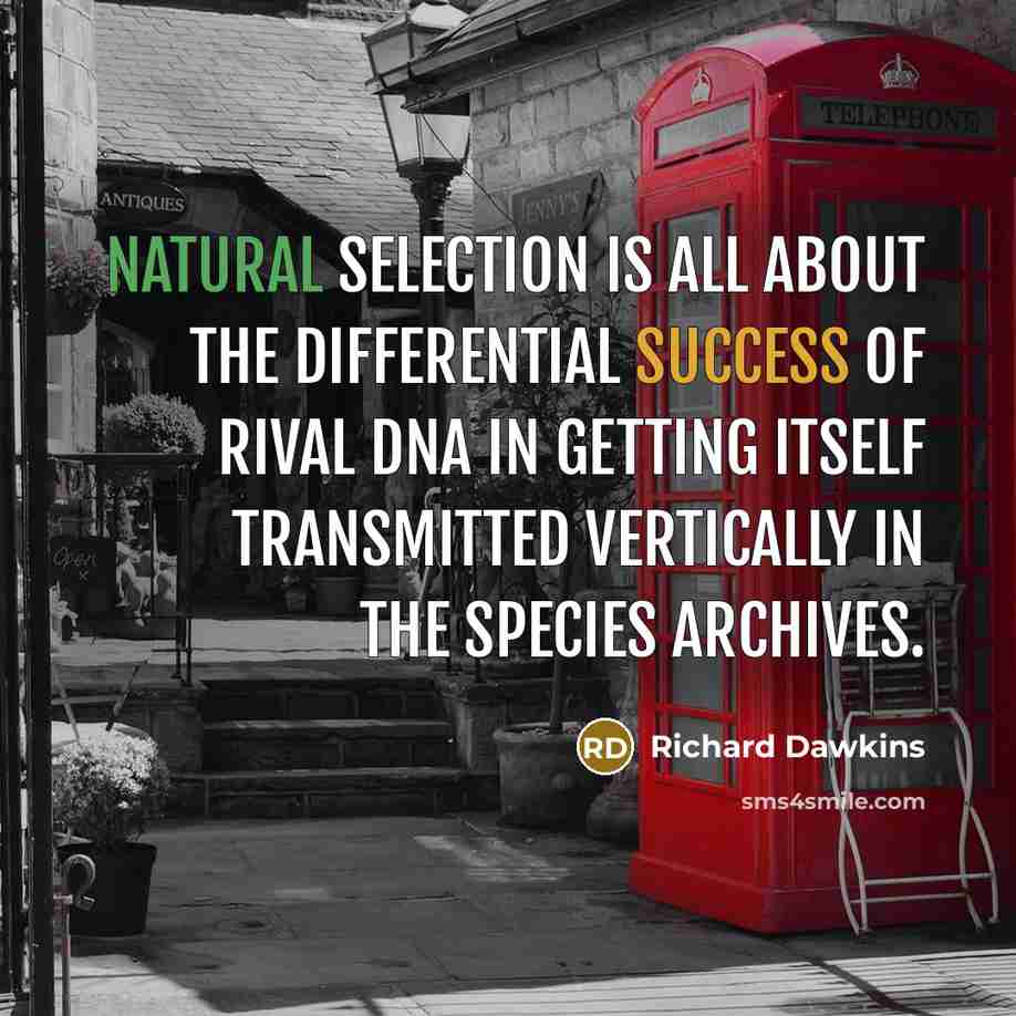 “Natural selection is all about the differential success of rival DNA in getting itself transmitted vertically in the species archives.” quote by Richard Dawkins