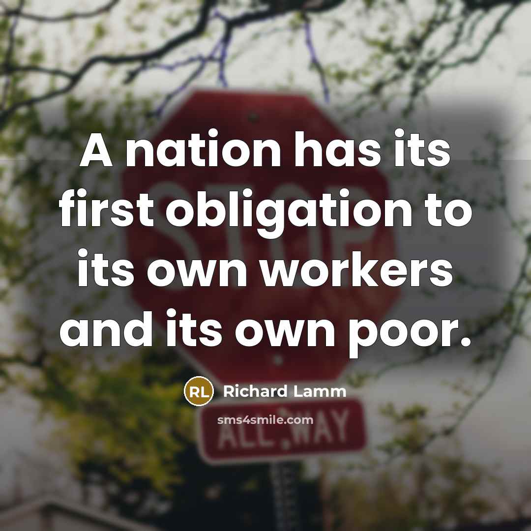 “A nation has its first obligation to its own workers and its own poor.” quote by Richard Lamm