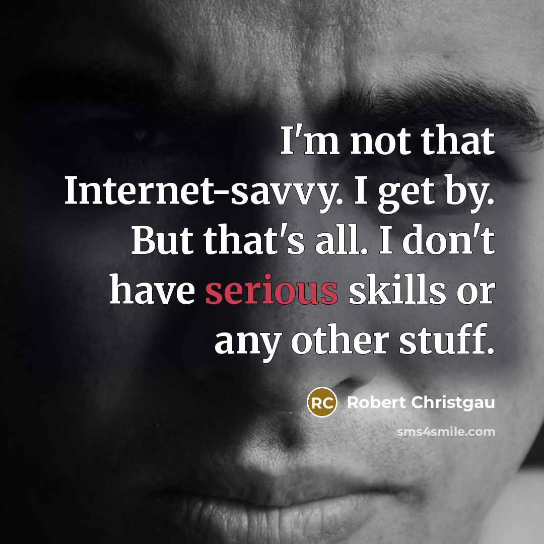 “I'm not that Internet-savvy. I get by. But that's all. I don't have serious skills or any other stuff.” quote by Robert Christgau