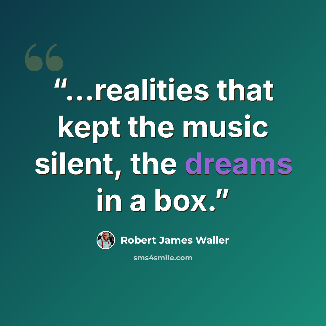 “...realities that kept the music silent, the dreams in a box.” quote by Robert James Waller