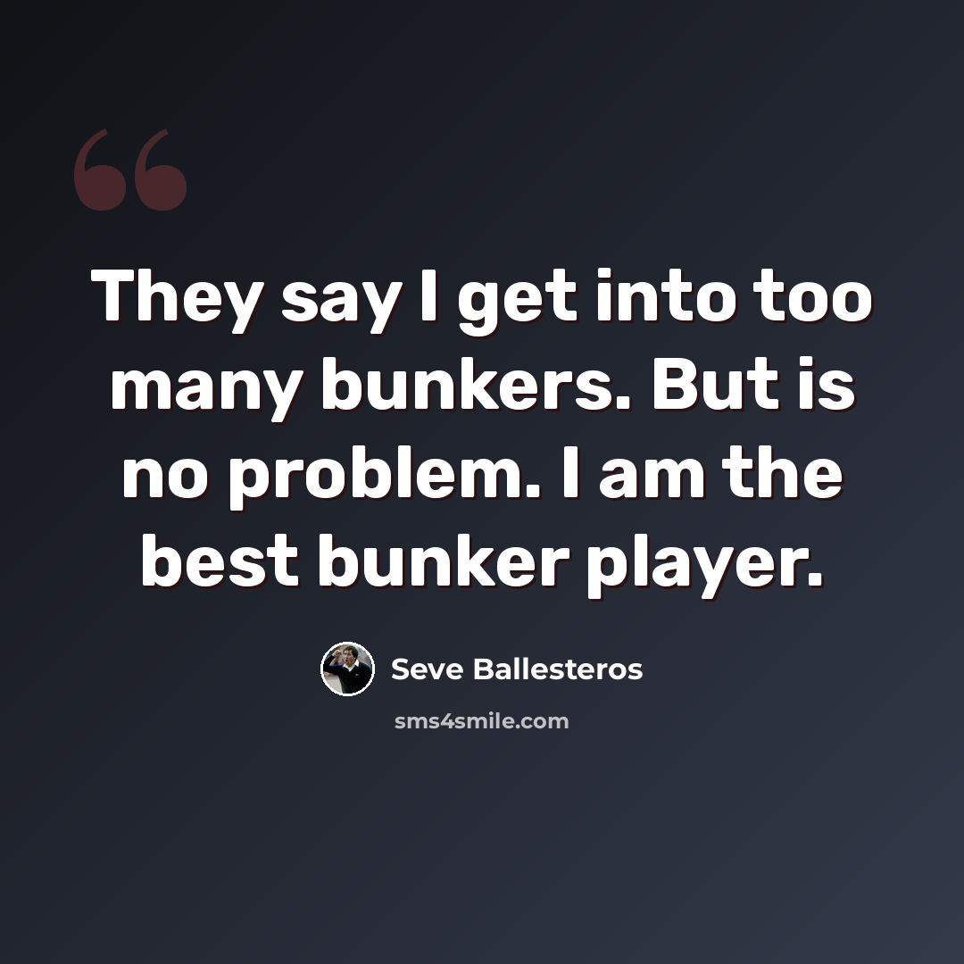 “They say I get into too many bunkers. But is no problem. I am the best bunker player.” quote by Seve Ballesteros