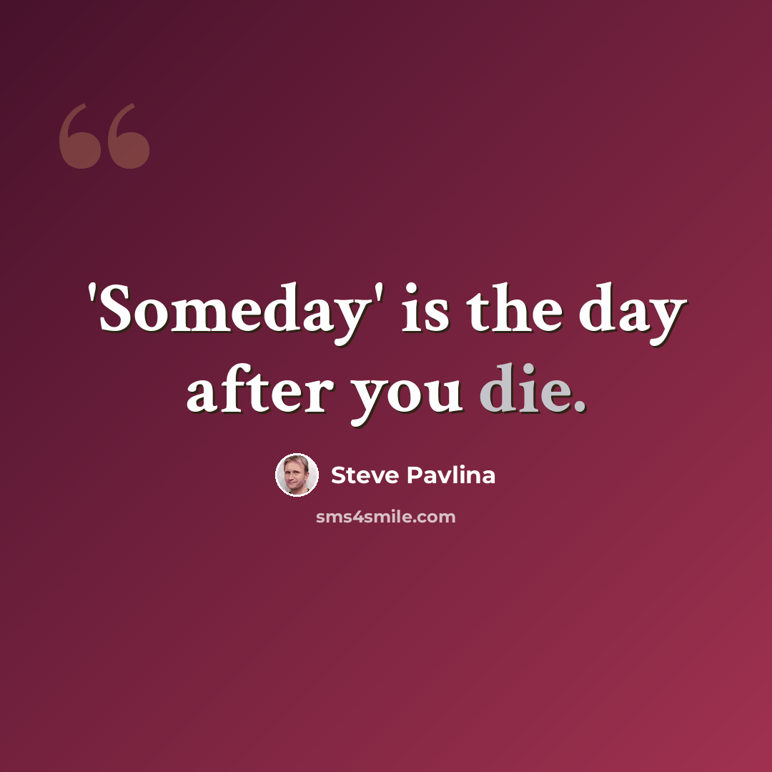 “'Someday' is the day after you die.” quote by Steve Pavlina