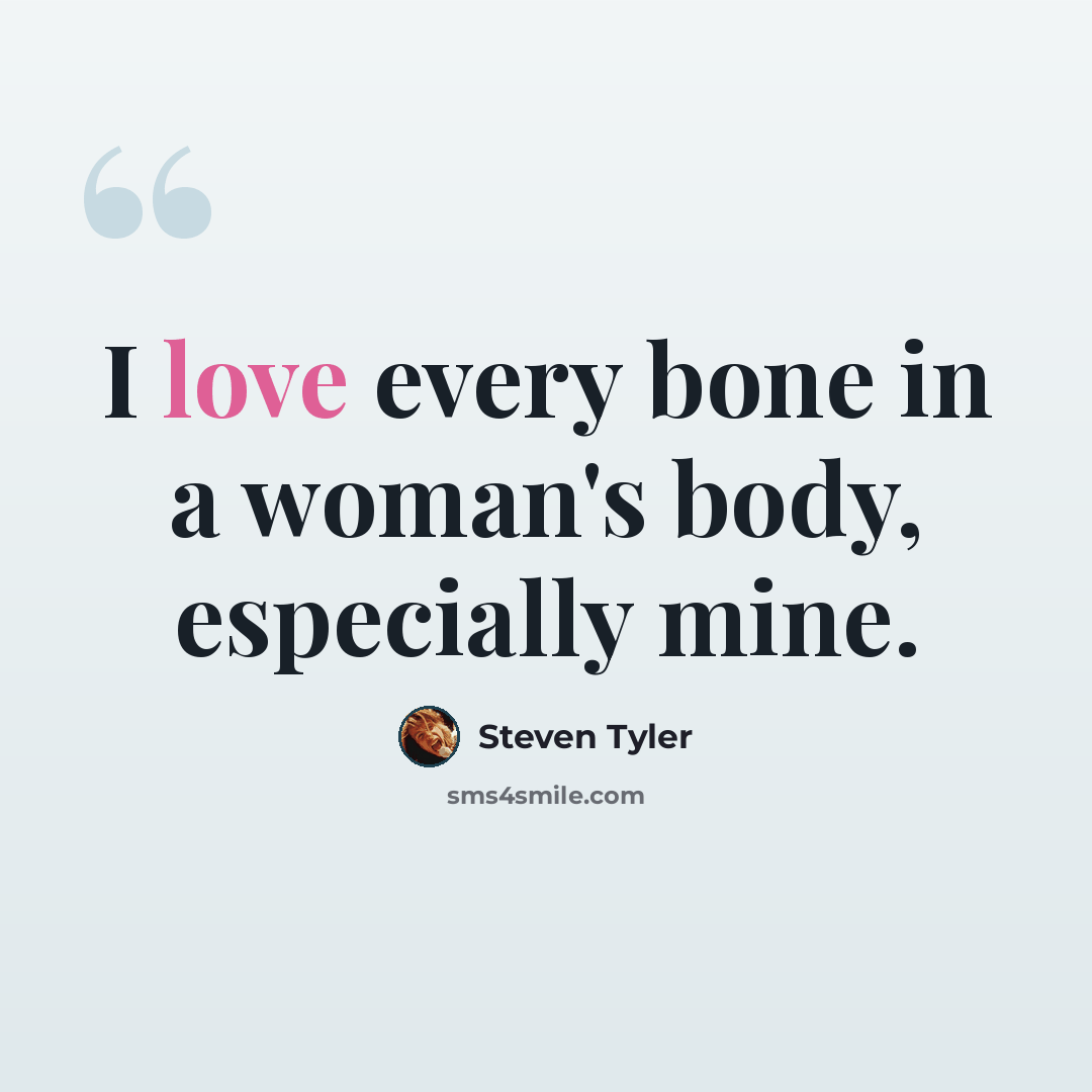 “I love every bone in a woman's body, especially mine.” quote by Steven Tyler