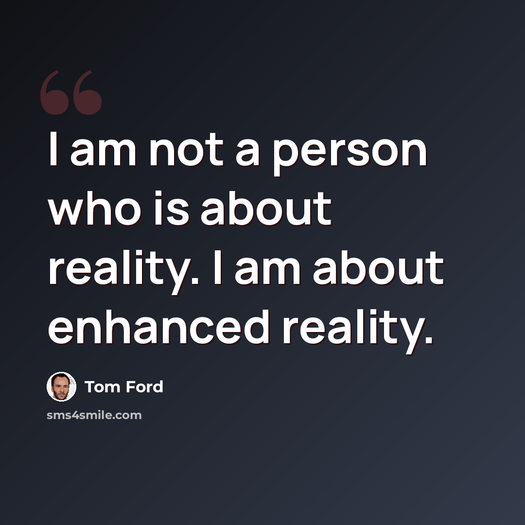 “I am not a person who is about reality. I am about enhanced reality.” quote by Tom Ford
