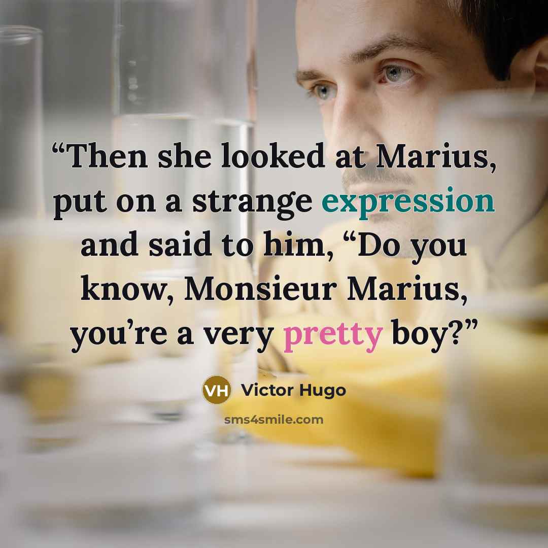 “Then she looked at Marius, put on a strange expression and said to him, “Do you know, Monsieur Marius, you’re a very pretty boy?” quote by Victor Hugo
