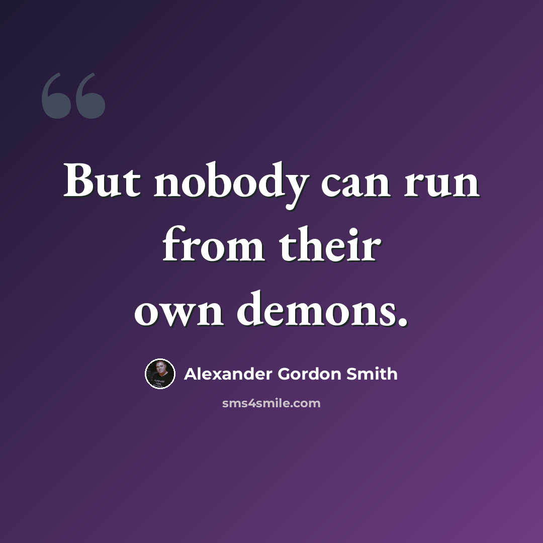 “But nobody can run from their own demons.” quote by Alexander Gordon Smith