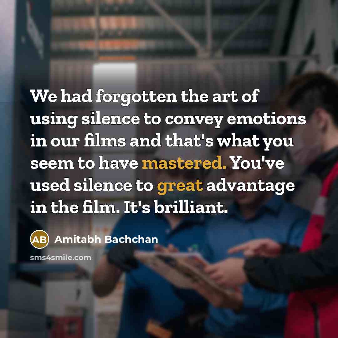 “We had forgotten the art of using silence to convey emotions in our films and that's what you seem to have mastered. You've used silence to great advantage in the film. It's brilliant.” quote by Amitabh Bachchan