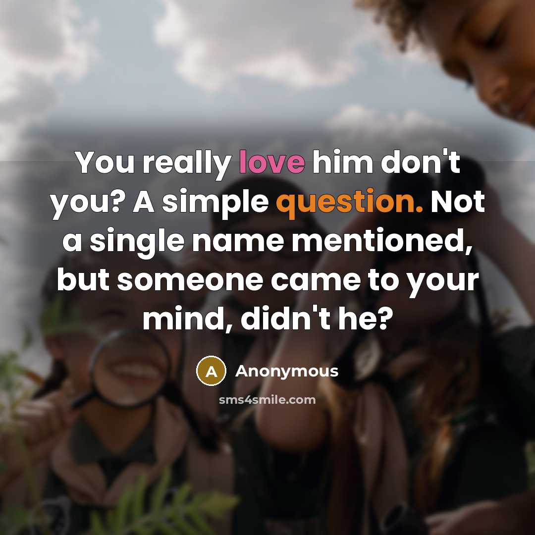“You really love him don't you? A simple question. Not a single name mentioned, but someone came to your mind, didn't he?” quote by Anonymous