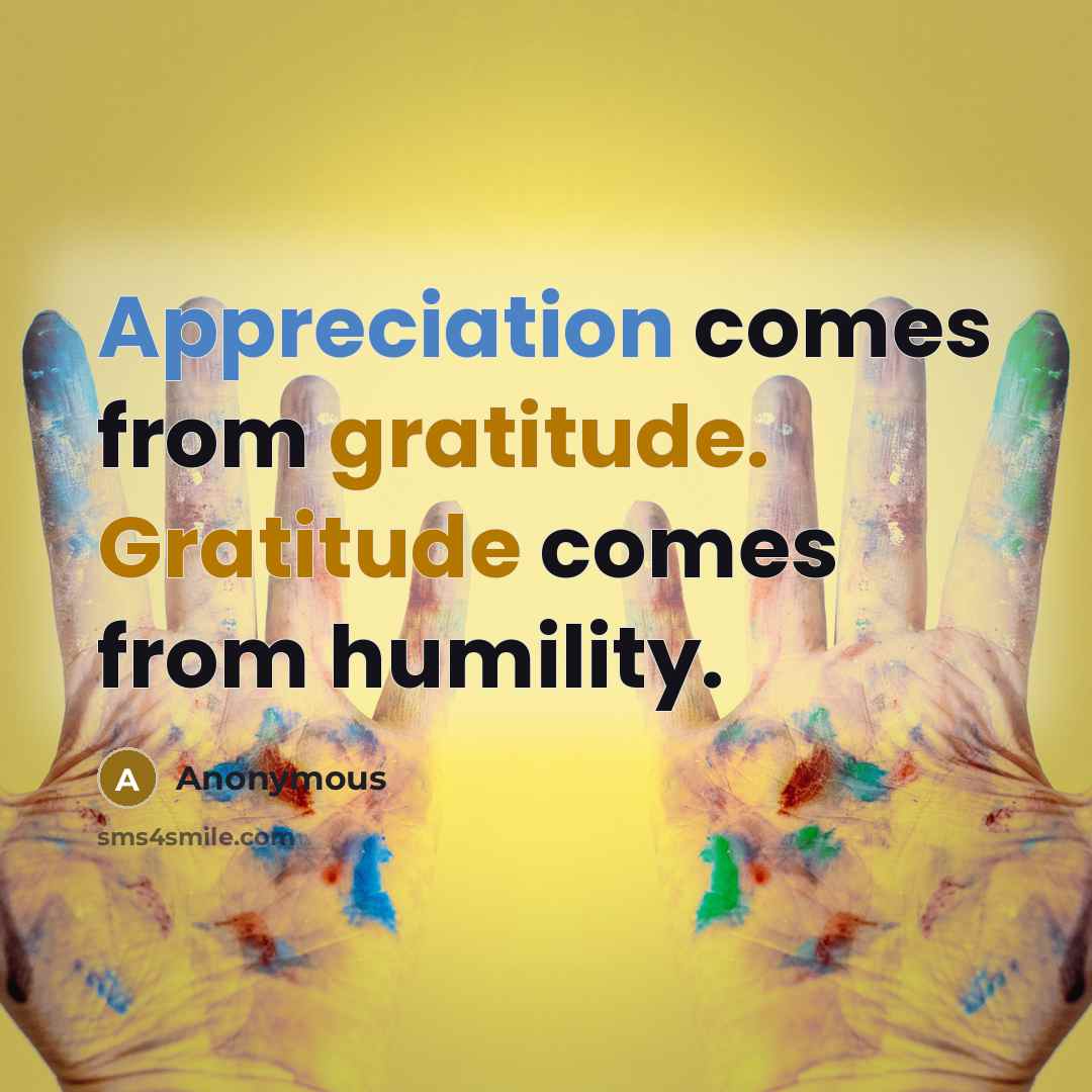 “Appreciation comes from gratitude. Gratitude comes from humility.” quote by Anonymous