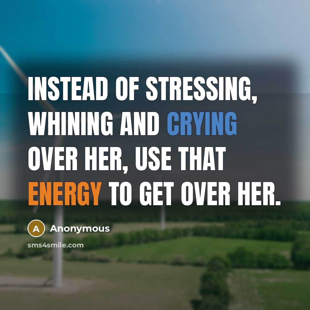 “Instead of stressing, whining and crying over her, use that energy to get over her.” quote by Anonymous