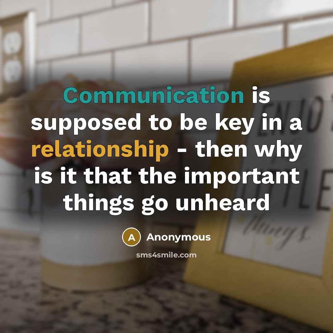 “Communication is supposed to be key in a relationship - then why is it that the important things go unheard” quote by Anonymous