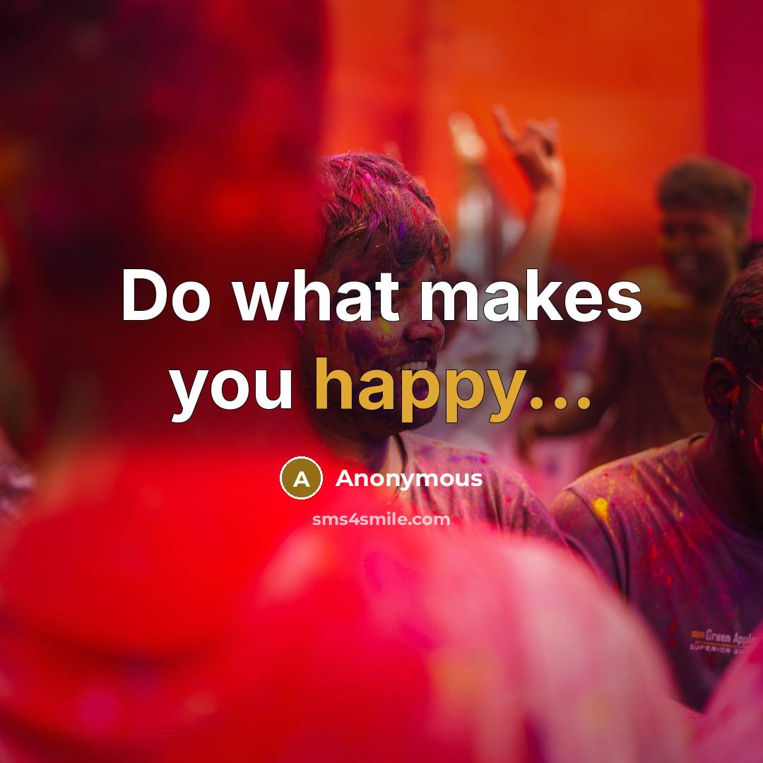 “Do what makes you happy...” quote by Anonymous
