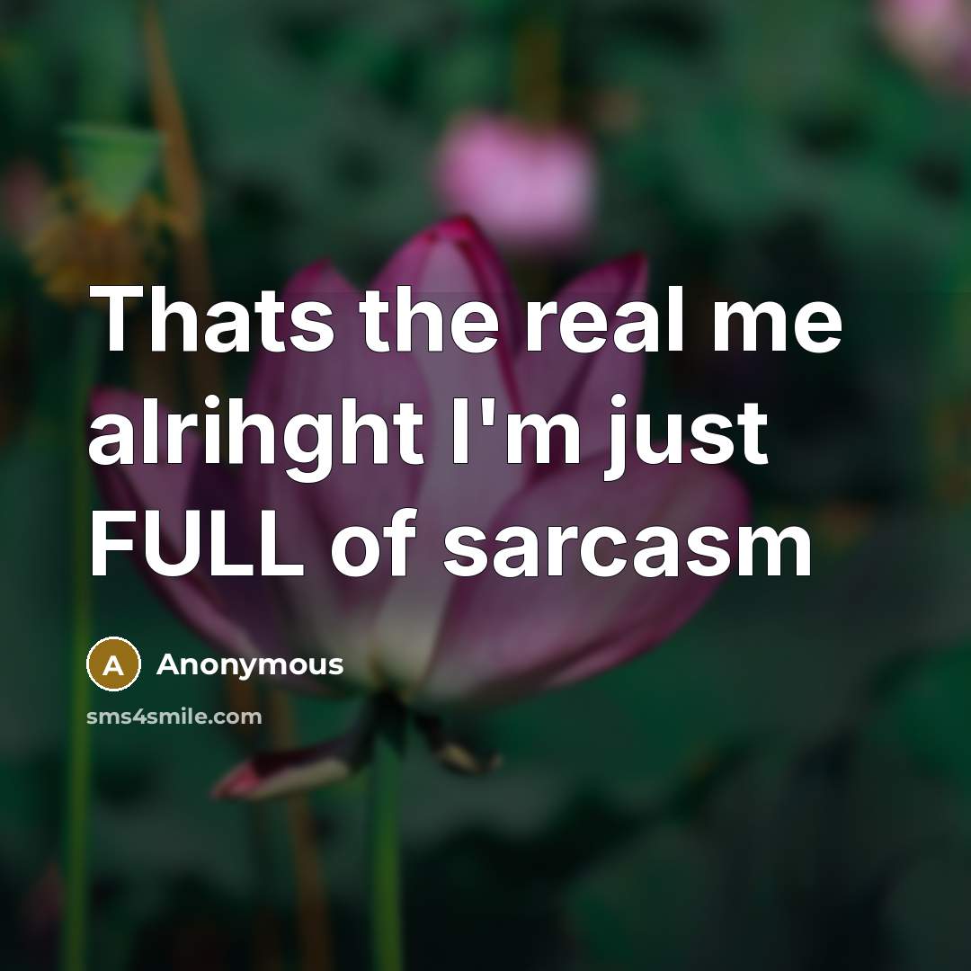 “Thats the real me alrihght I'm just FULL of sarcasm” quote by Anonymous