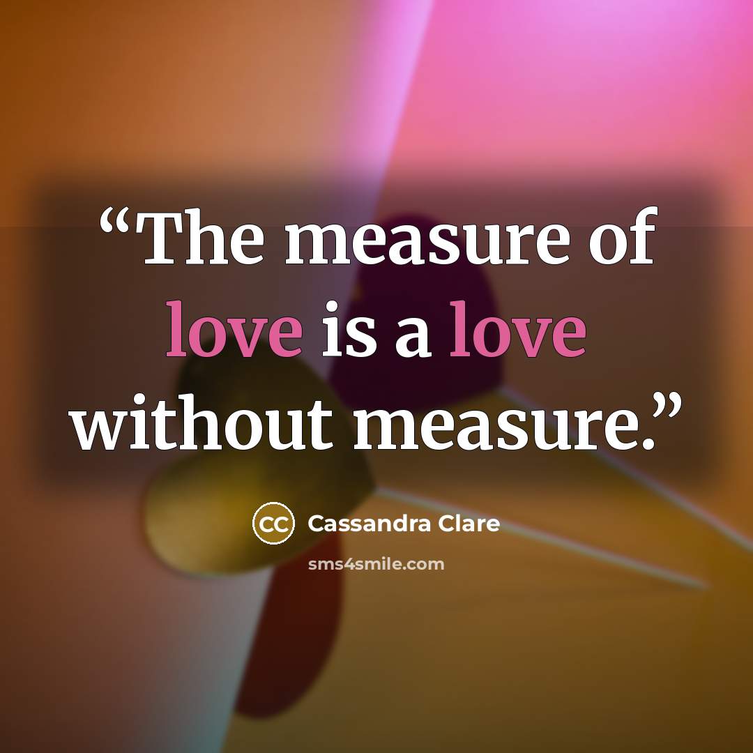 “The measure of love is a love without measure.” quote by Cassandra Clare
