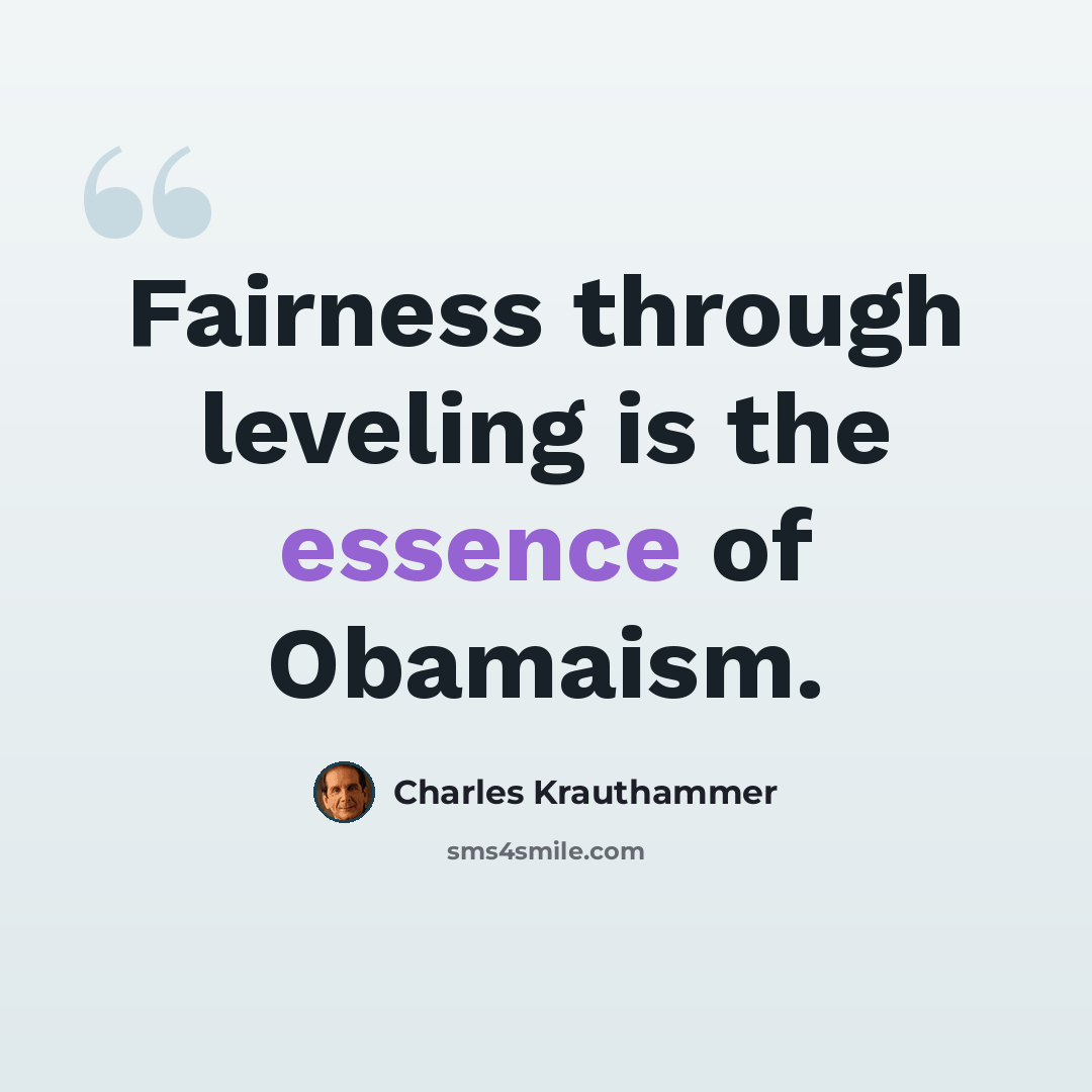 “Fairness through leveling is the essence of Obamaism.” quote by Charles Krauthammer