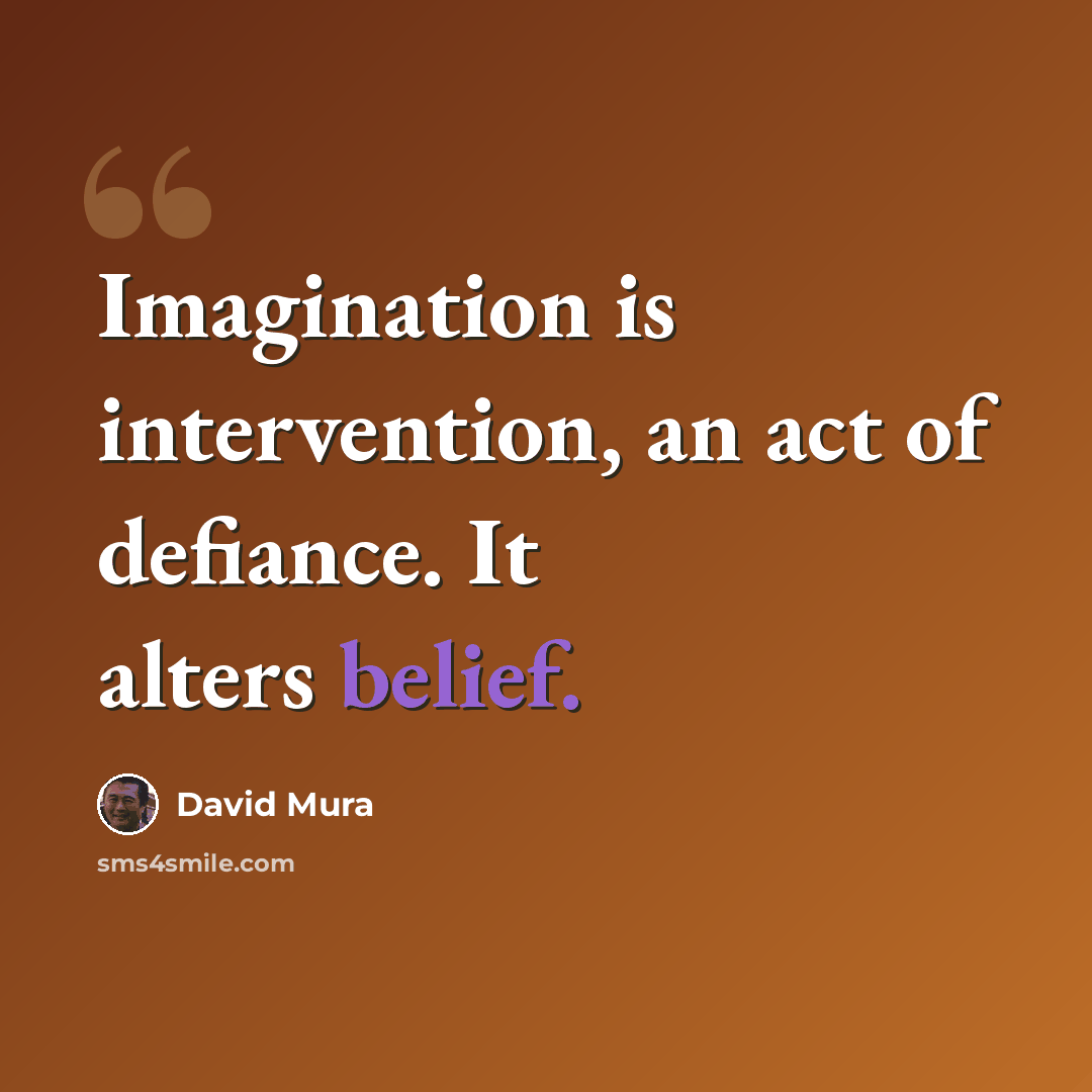 “Imagination is intervention, an act of defiance. It alters belief.” quote by David Mura