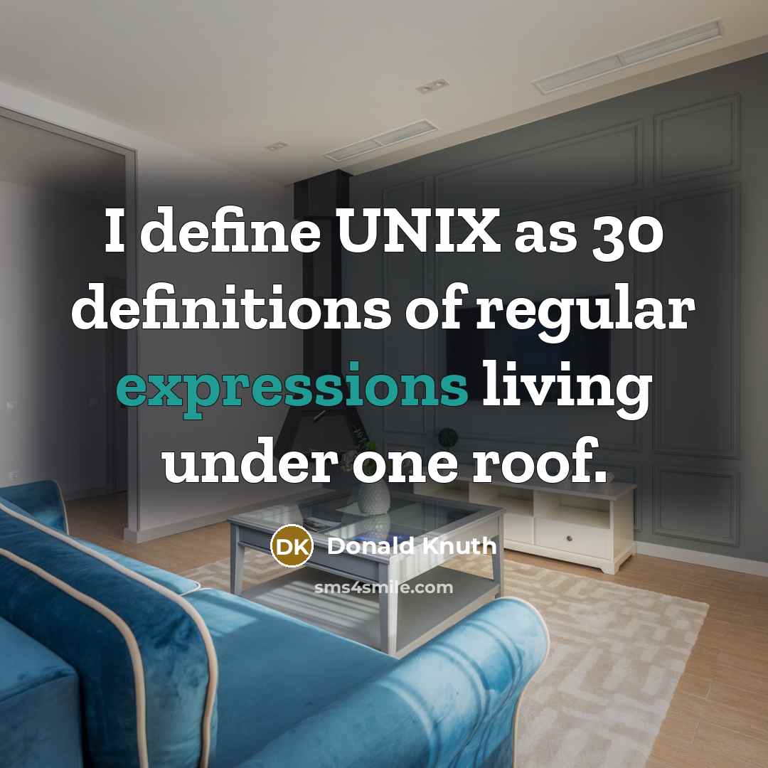 “I define UNIX as 30 definitions of regular expressions living under one roof.” quote by Donald Knuth