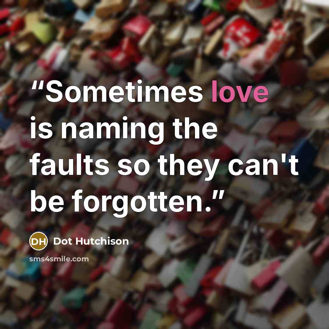“Sometimes love is naming the faults so they can't be forgotten.” quote by Dot Hutchison