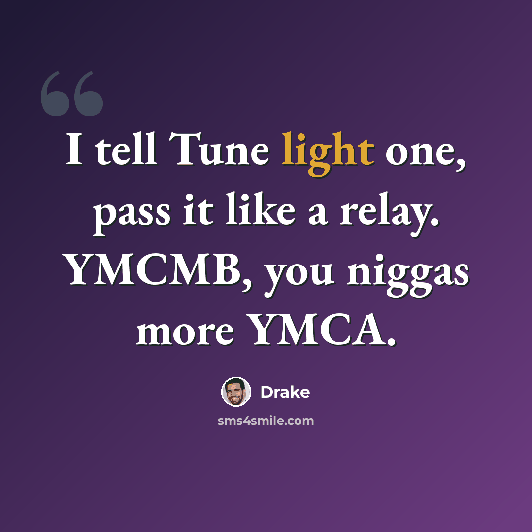 “I tell Tune light one, pass it like a relay. YMCMB, you niggas more YMCA.” quote by Drake