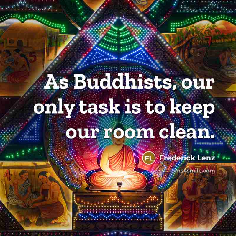 “As Buddhists, our only task is to keep our room clean.” quote by Frederick Lenz