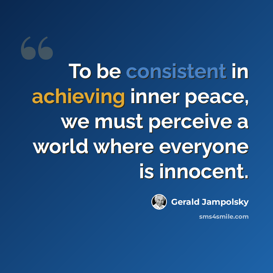 “To be consistent in achieving inner peace, we must perceive a world where everyone is innocent.” quote by Gerald Jampolsky