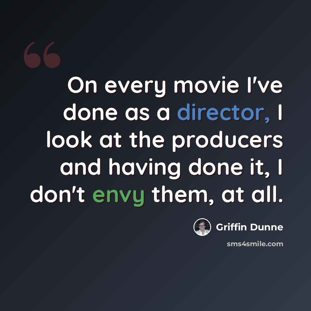 “On every movie I've done as a director, I look at the producers and having done it, I don't envy them, at all.” quote by Griffin Dunne