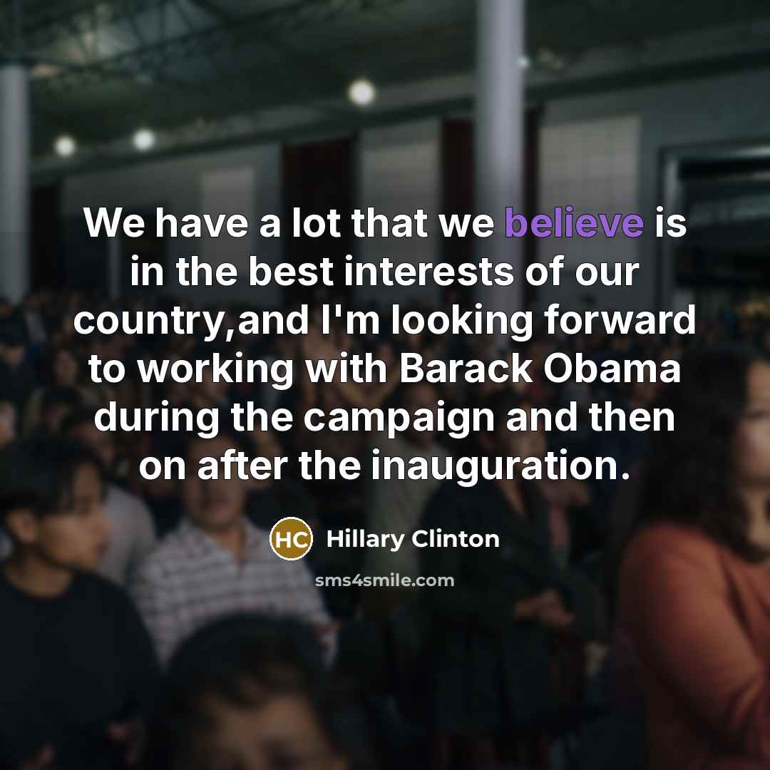 “We have a lot that we believe is in the best interests of our country,and I'm looking forward to working with Barack Obama during the campaign and then on after the inauguration.” quote by Hillary Clinton