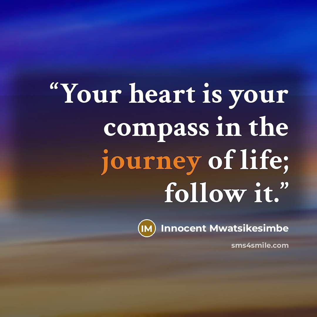“Your heart is your compass in the journey of life; follow it.” quote by Innocent Mwatsikesimbe