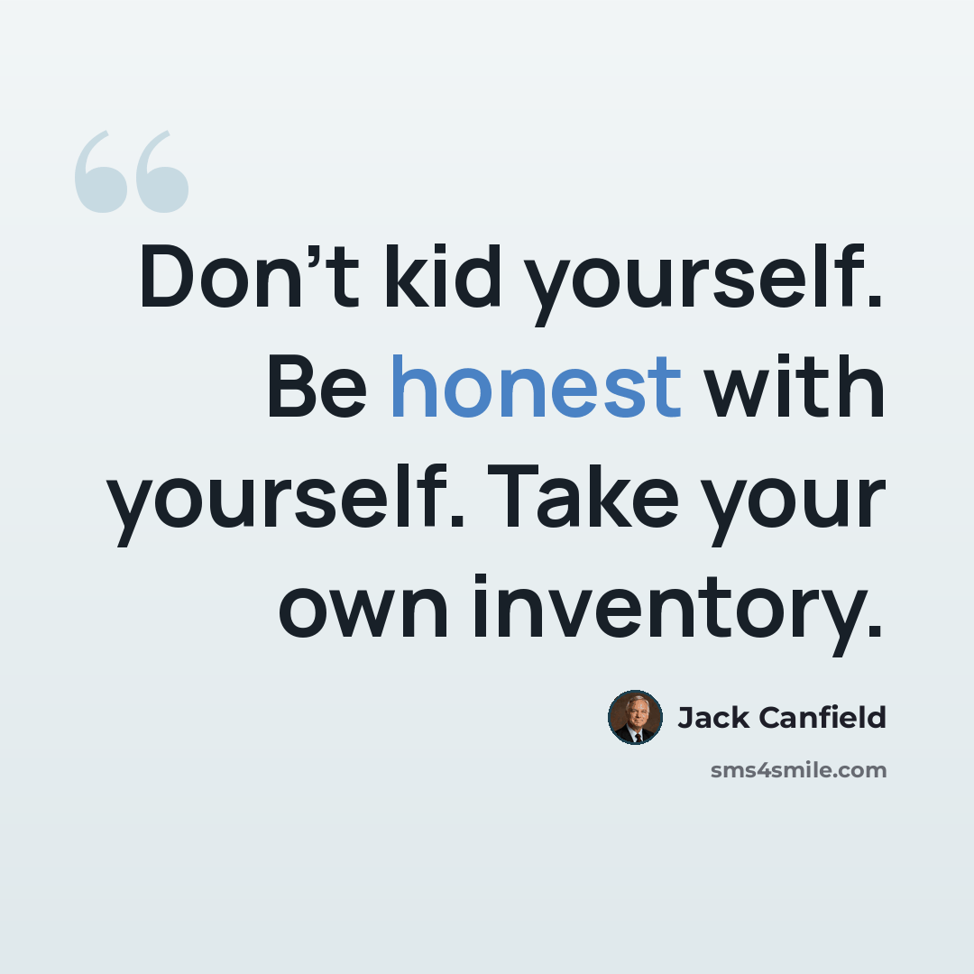 “Don't kid yourself. Be honest with yourself. Take your own inventory.” quote by Jack Canfield