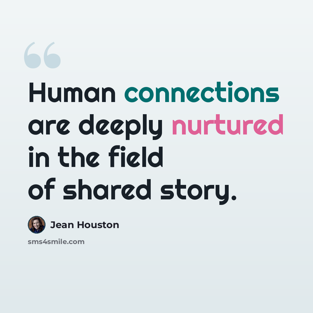 “Human connections are deeply nurtured in the field of shared story.” quote by Jean Houston