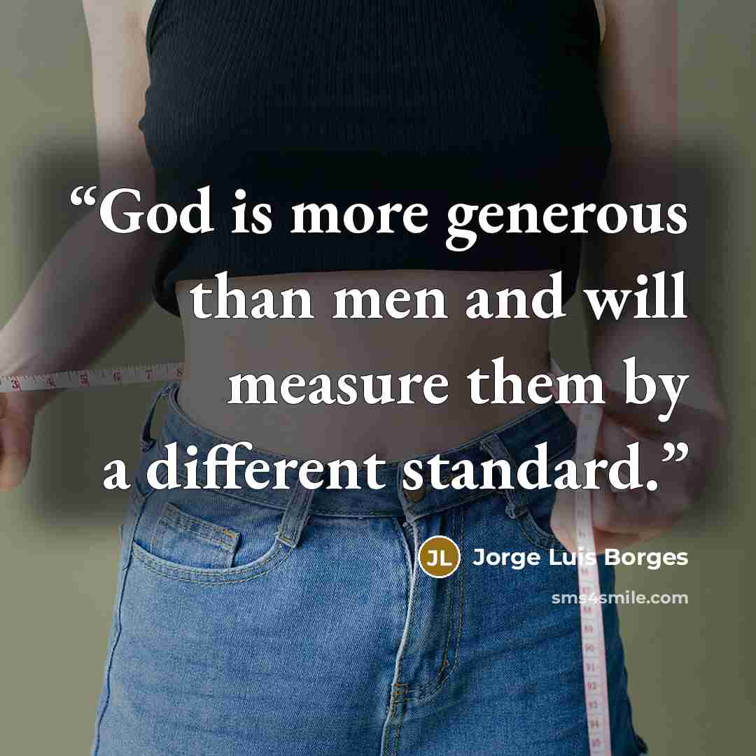 “God is more generous than men and will measure them by a different standard.” quote by Jorge Luis Borges