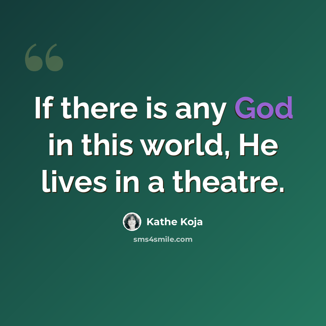“If there is any God in this world, He lives in a theatre.” quote by Kathe Koja