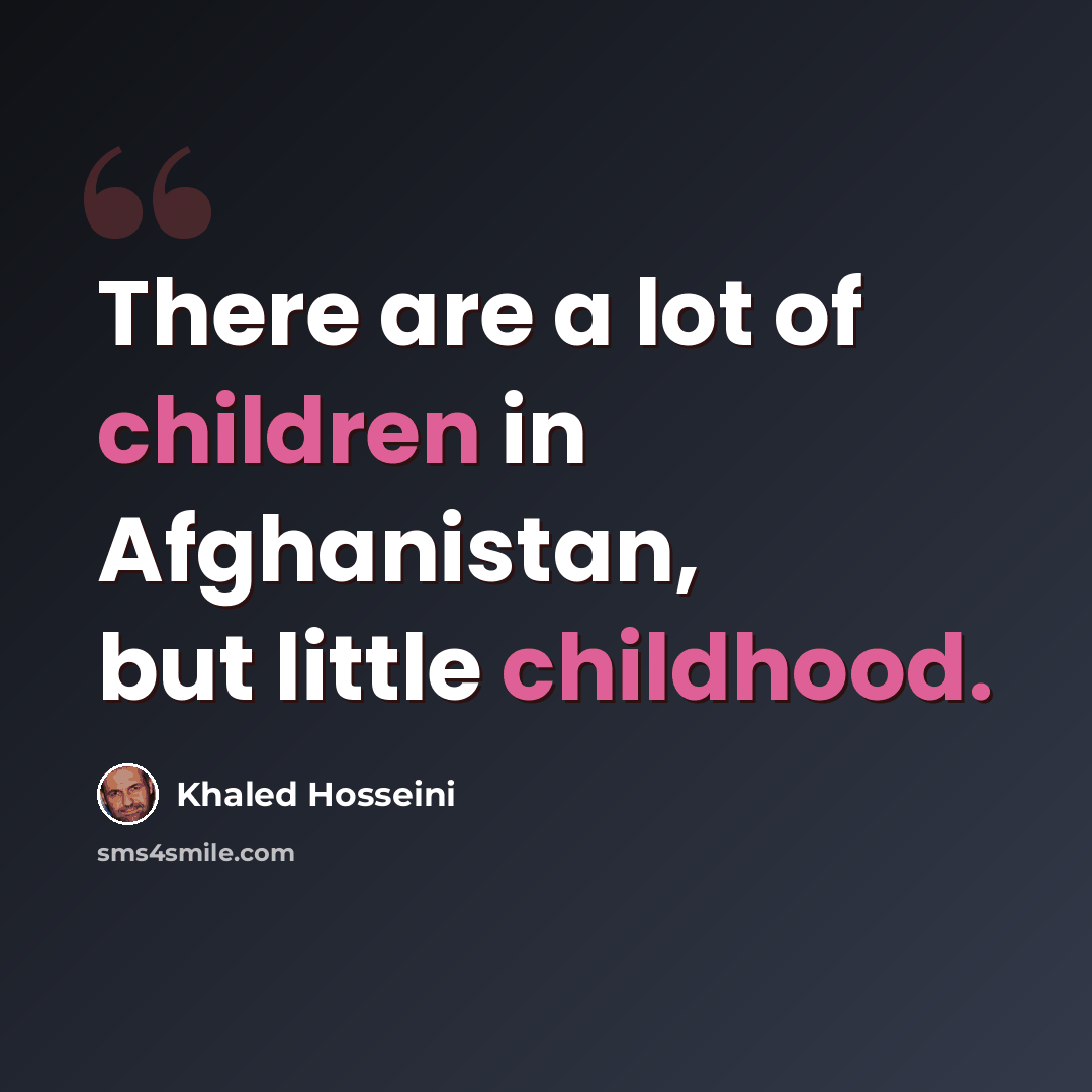“There are a lot of children in Afghanistan, but little childhood.” quote by Khaled Hosseini