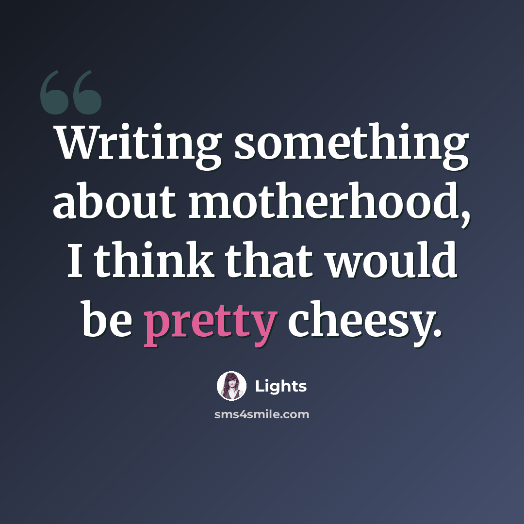 “Writing something about motherhood, I think that would be pretty cheesy.” quote by Lights