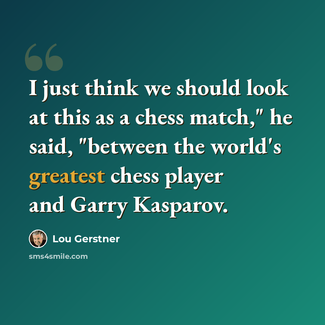 “I just think we should look at this as a chess match," he said, "between the world's greatest chess player and Garry Kasparov.” quote by Lou Gerstner