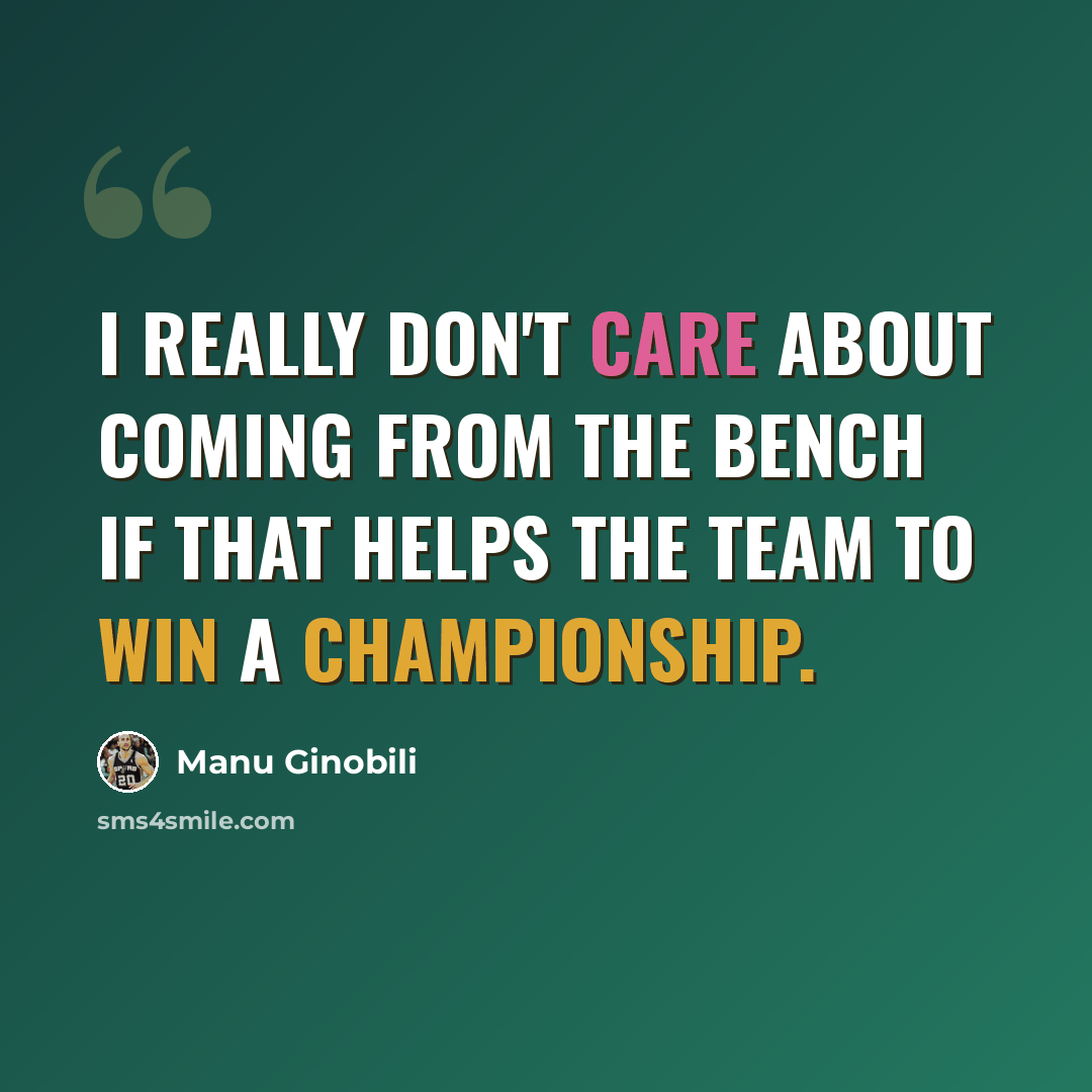 “I really don't care about coming from the bench if that helps the team to win a championship.” quote by Manu Ginobili