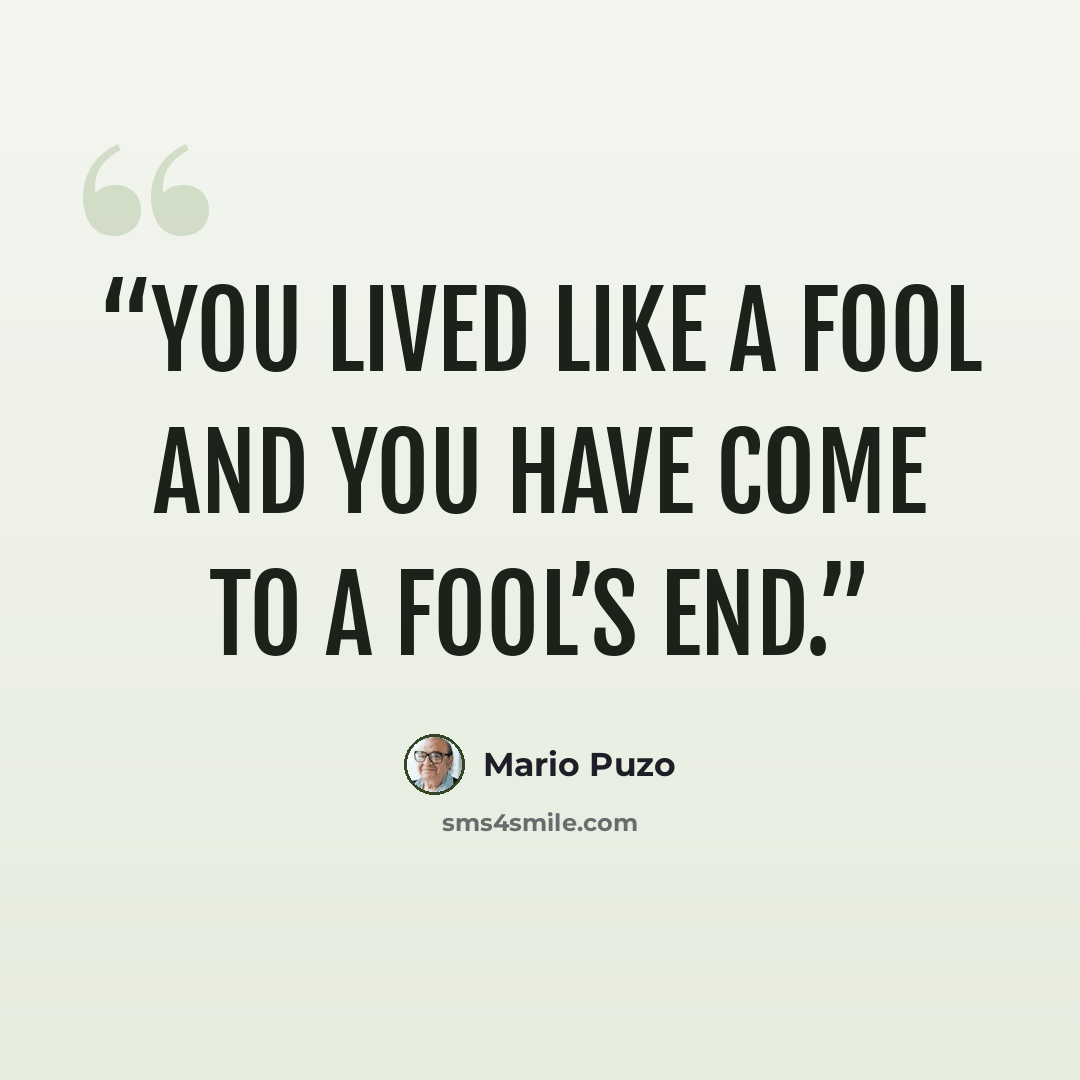 “You lived like a fool and you have come to a fool’s end.” quote by Mario Puzo