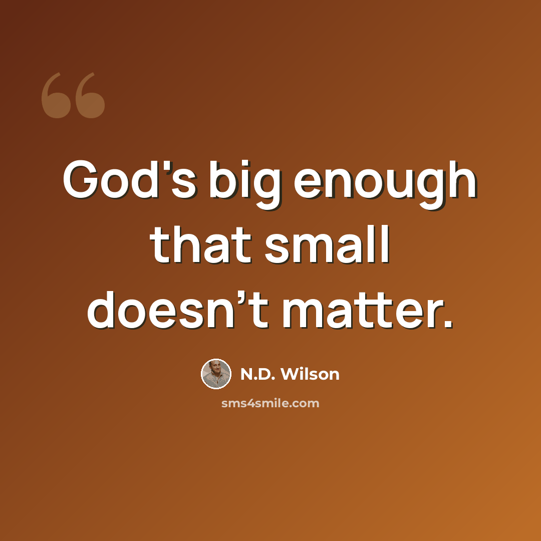 “God's big enough that small doesn't matter.” quote by N.D. Wilson