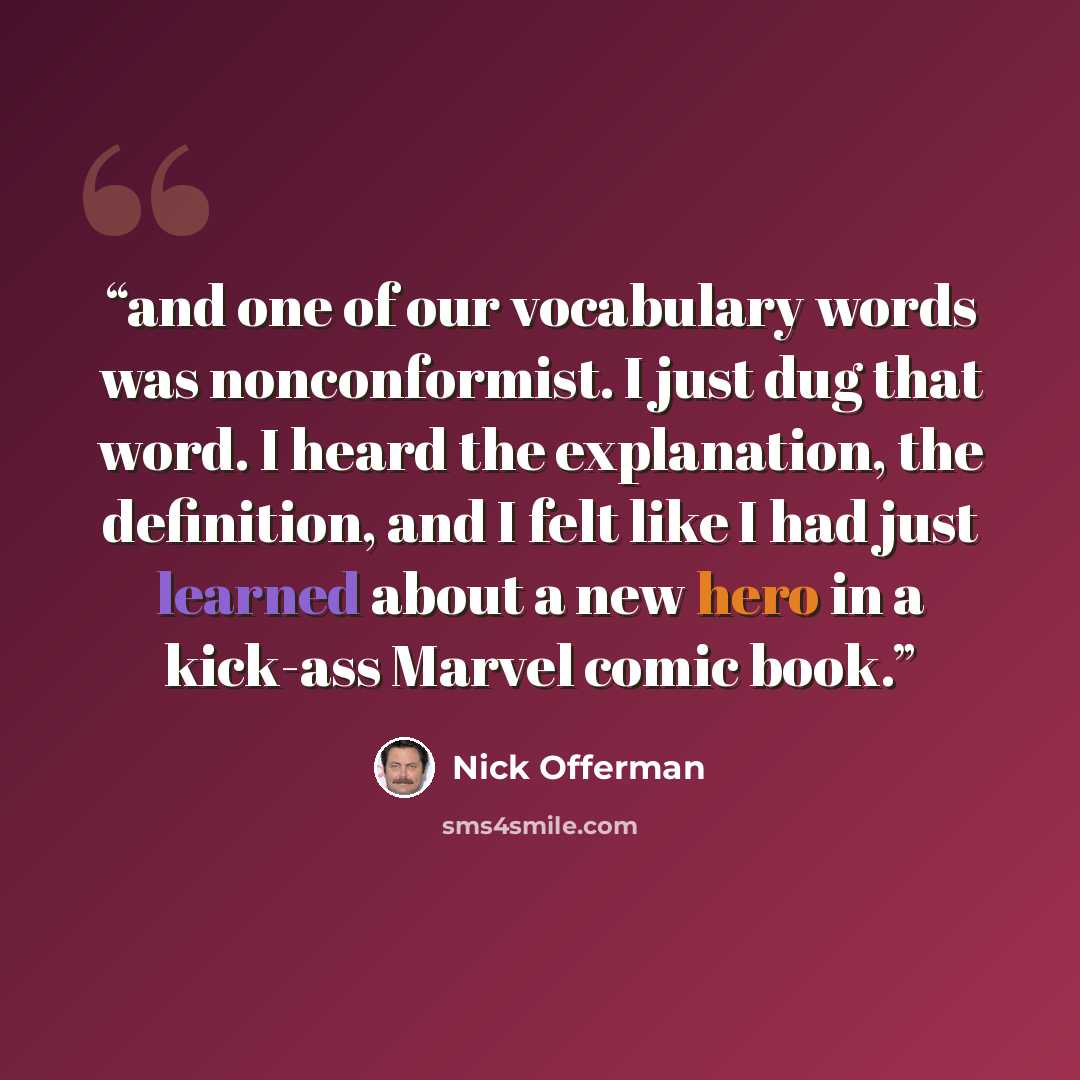 “and one of our vocabulary words was nonconformist. I just dug that word. I heard the explanation, the definition, and I felt like I had just learned about a new hero in a kick-ass Marvel comic book.” quote by Nick Offerman