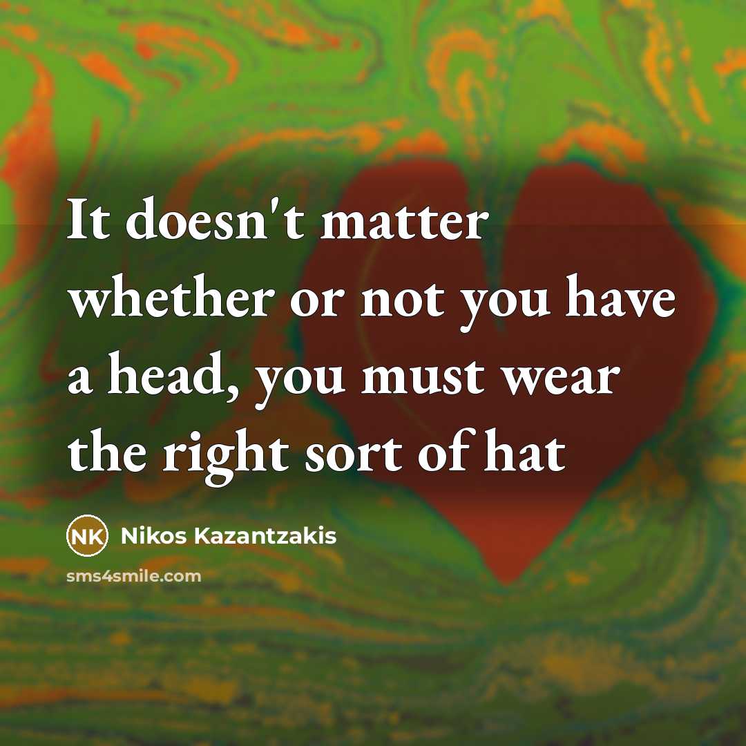 “It doesn't matter whether or not you have a head, you must wear the right sort of hat” quote by Nikos Kazantzakis