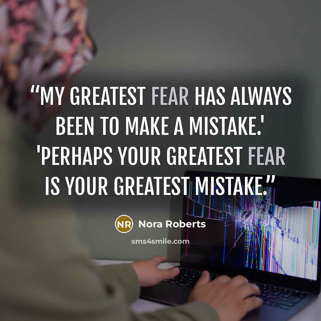 “My greatest fear has always been to make a mistake.' 'Perhaps your greatest fear is your greatest mistake.” quote by Nora Roberts