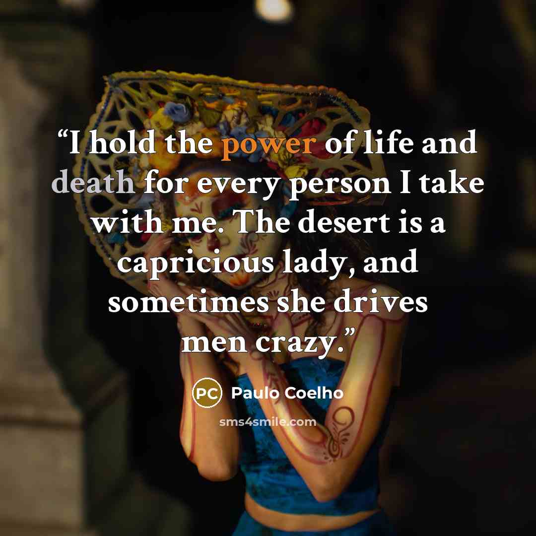 “I hold the power of life and death for every person I take with me. The desert is a capricious lady, and sometimes she drives men crazy.” quote by Paulo Coelho