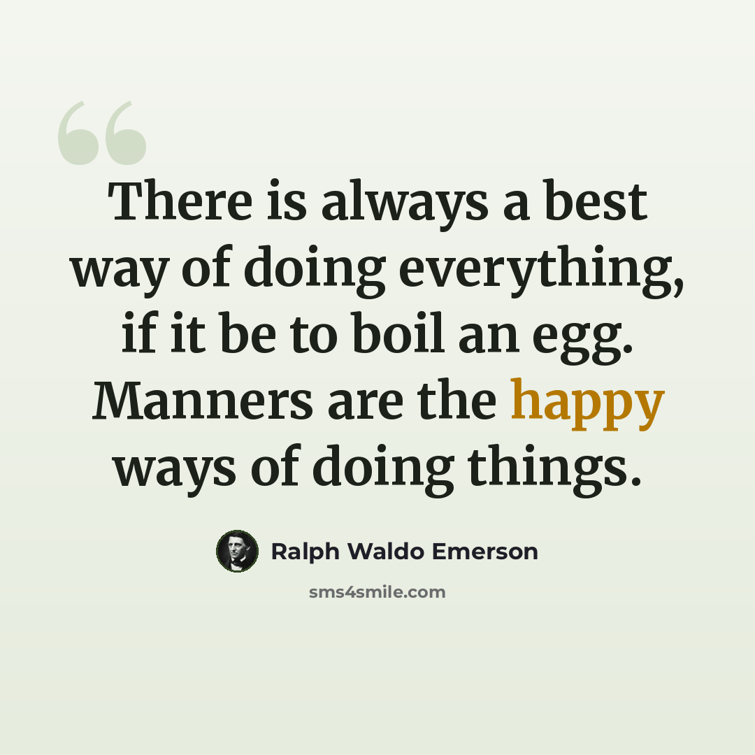 “There is always a best way of doing everything, if it be to boil an egg. Manners are the happy ways of doing things.” quote by Ralph Waldo Emerson