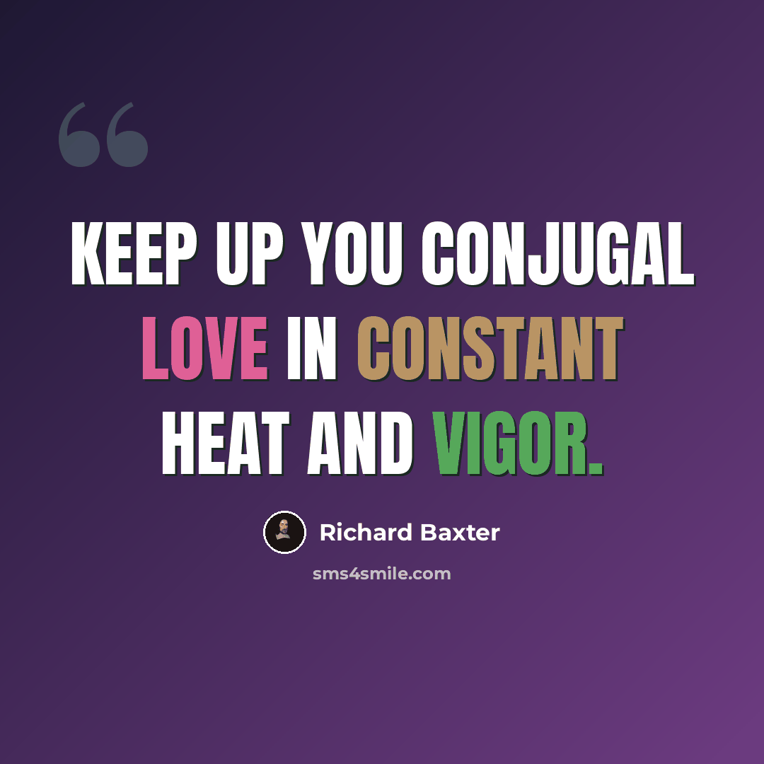 “Keep up you conjugal love in constant heat and vigor.” quote by Richard Baxter