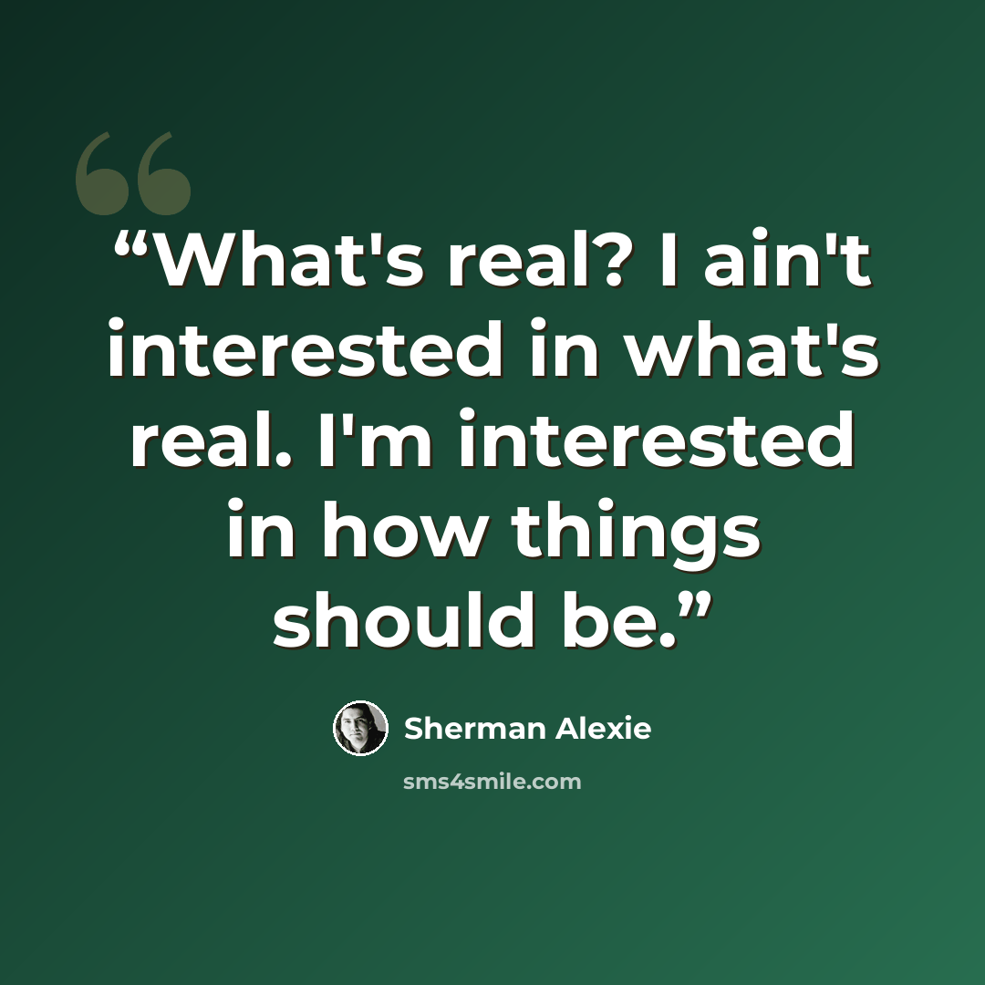 “What's real? I ain't interested in what's real. I'm interested in how things should be.” quote by Sherman Alexie