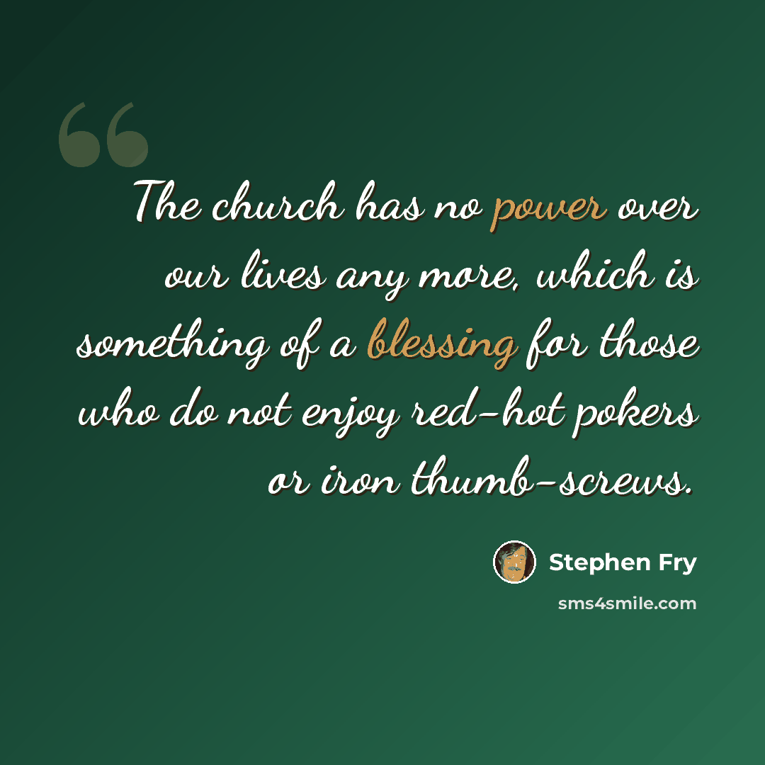 “The church has no power over our lives any more, which is something of a blessing for those who do not enjoy red-hot pokers or iron thumb-screws.” quote by Stephen Fry