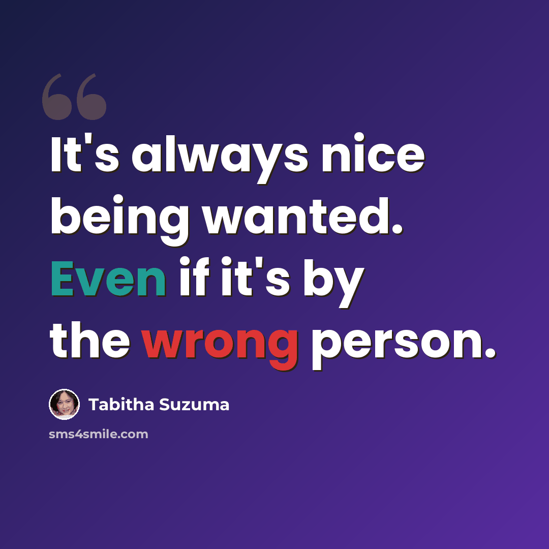 “It's always nice being wanted. Even if it's by the wrong person.” quote by Tabitha Suzuma