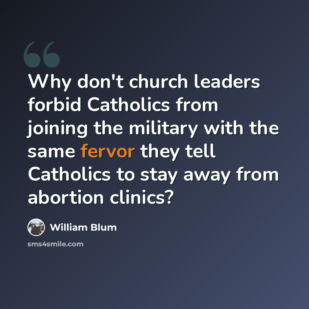 “Why don't church leaders forbid Catholics from joining the military with the same fervor they tell Catholics to stay away from abortion clinics?” quote by William Blum