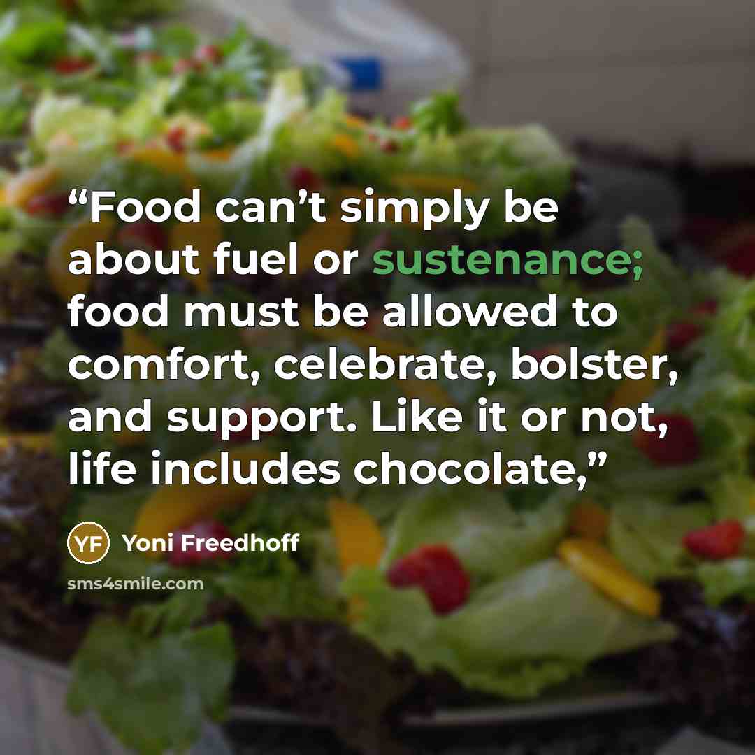 “Food can’t simply be about fuel or sustenance; food must be allowed to comfort, celebrate, bolster, and support. Like it or not, life includes chocolate,” quote by Yoni Freedhoff