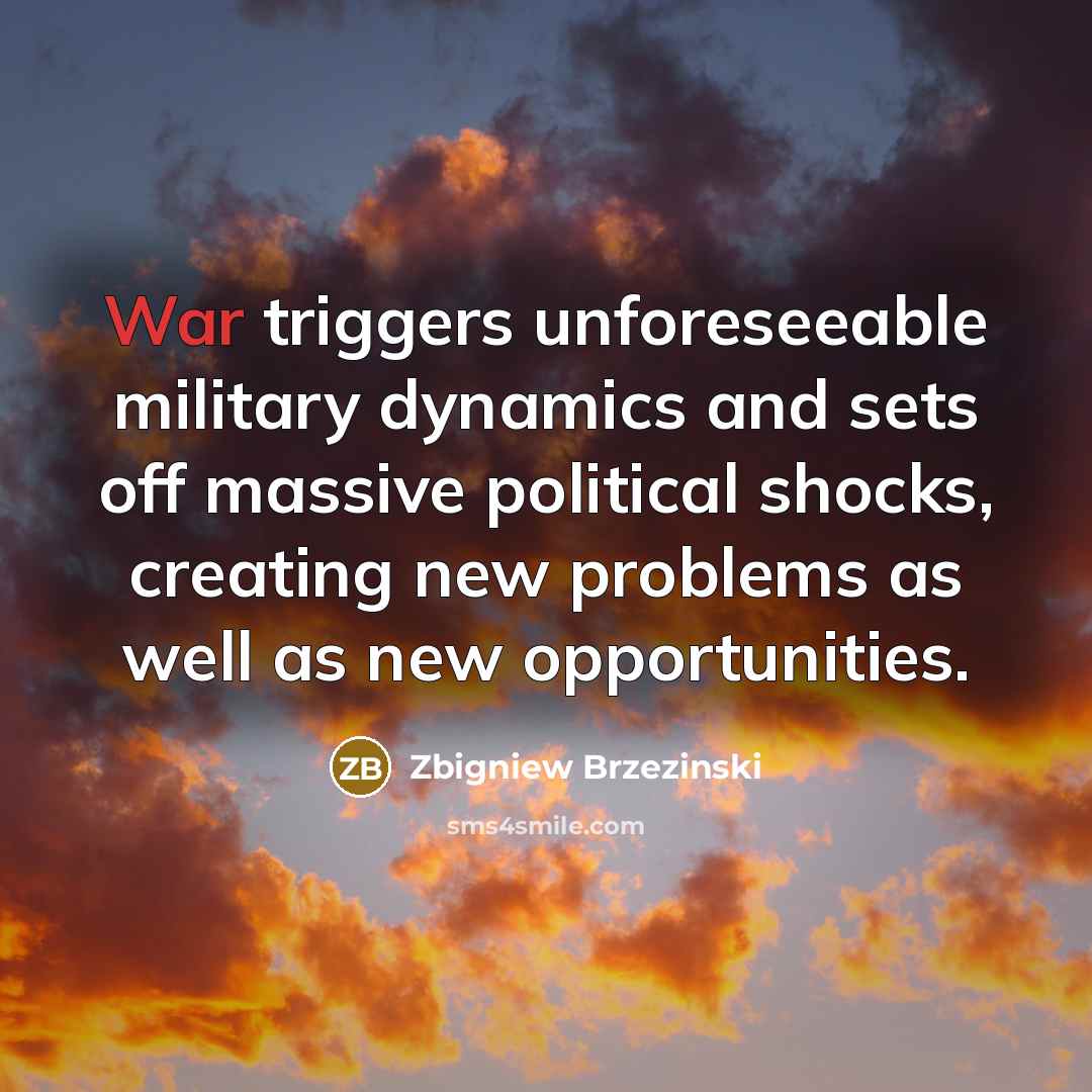“War triggers unforeseeable military dynamics and sets off massive political shocks, creating new problems as well as new opportunities.” quote by Zbigniew Brzezinski